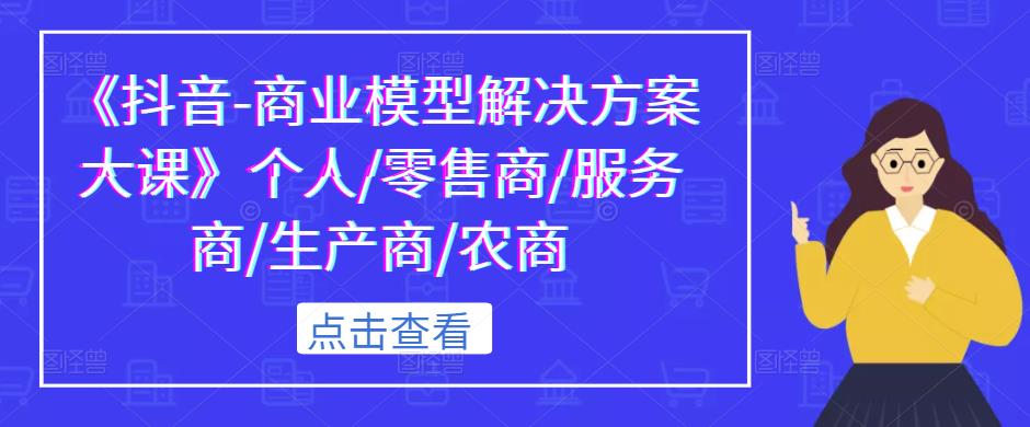 《抖音-商业模型解决方案大课》个人/零售商/服务商/生产商/农商-夜影资源
