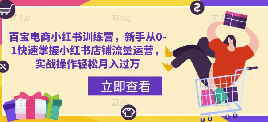 百宝电商小红书训练营，新手从0-1快速掌握小红书店铺流量运营，实战操作轻松月入过万-夜影资源