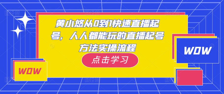 黄小悠从0到1快速直播起号，人人都能玩的直播起号方法实操流程-夜影资源