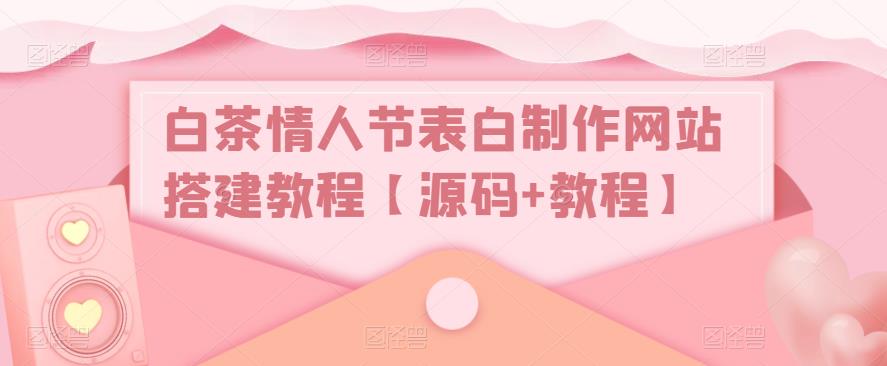 白茶情人节表白制作网站搭建教程【源码+教程】-夜影资源