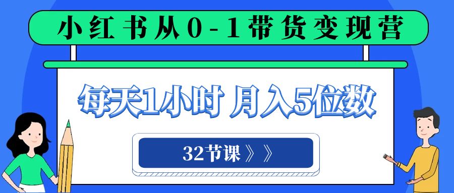 小红书 0-1带货变现营，每天1小时，轻松月入5位数（32节课）-夜影资源
