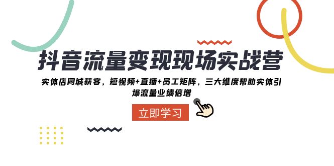 抖音流量变现现场实战营：实体店同城获客，三大维度帮助实体引爆流量业绩倍增-夜影资源