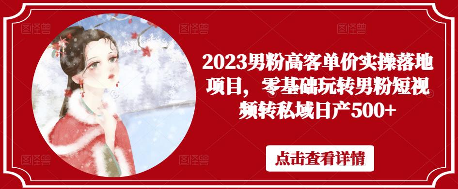 2023男粉高客单价实操落地项目，零基础玩转男粉短视频转私域日产500+-夜影资源