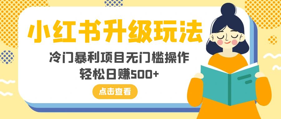 （8014期）小红书升级玩法，冷门暴利项目无门槛操作，轻松日赚500+-夜影资源