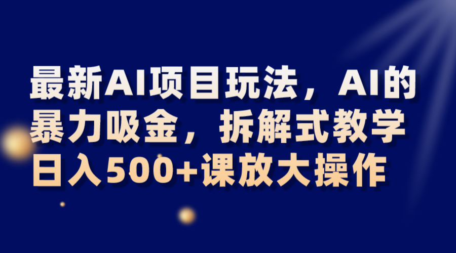 最新AI项目玩法，AI的暴力吸金，拆解式教学，日入500+课放大操作-夜影资源