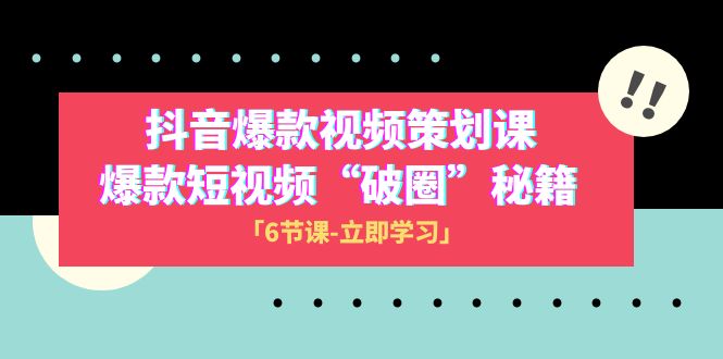 2023抖音爆款视频-策划课，爆款短视频“破 圈”秘籍（6节课）-夜影资源