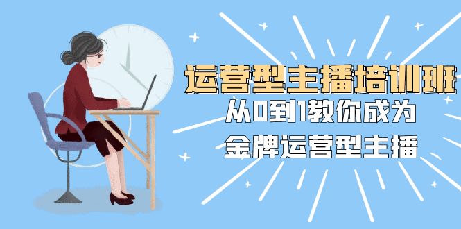 运营型主播培训班：从0到1教你成为金牌运营型主播（25节课）-夜影资源
