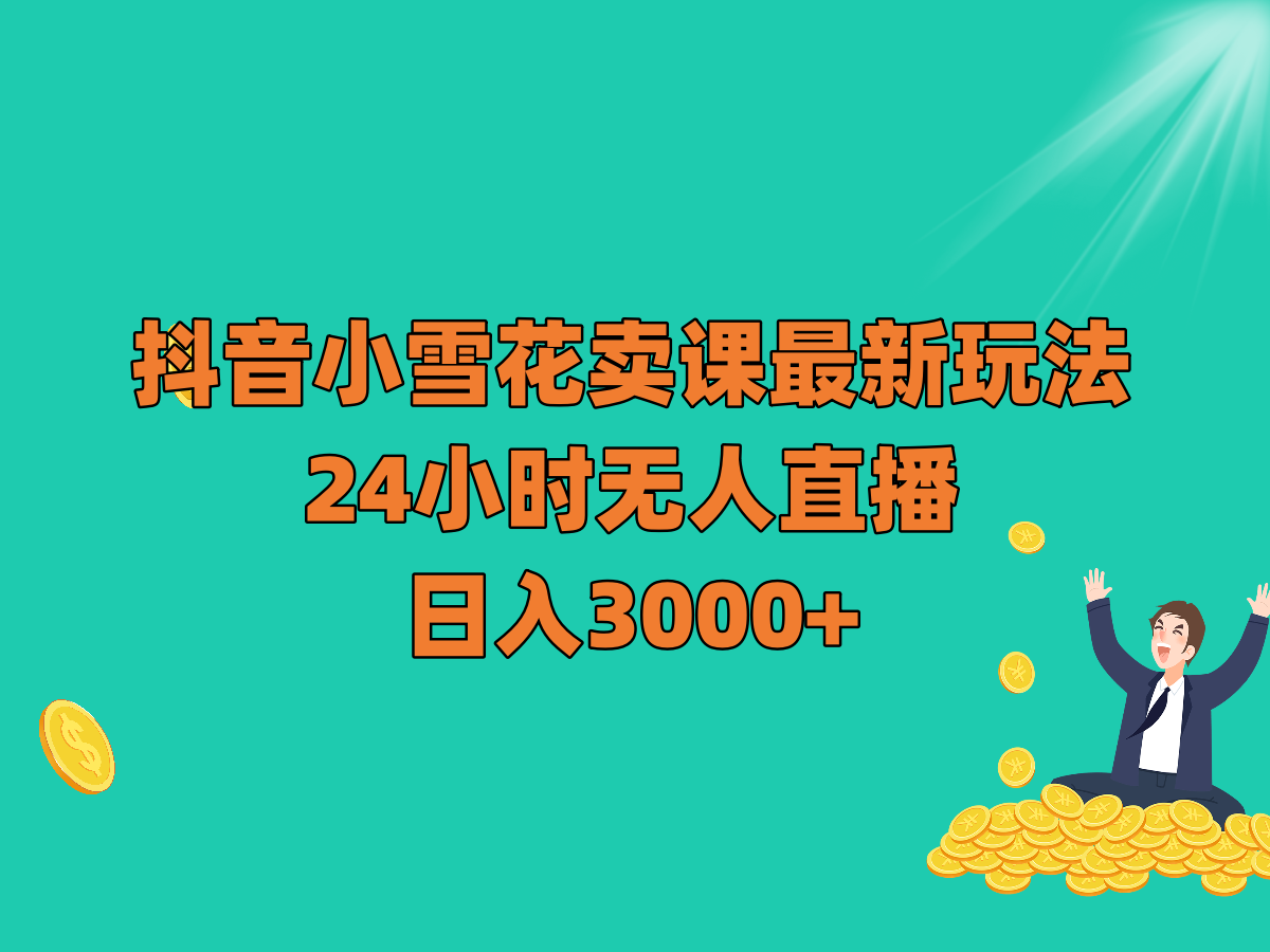 抖音小雪花卖课最新玩法，24小时无人直播，日入3000+-夜影资源