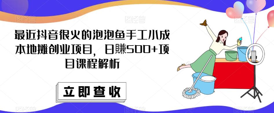 最近抖音很火的泡泡鱼手工小成本地摊创业项目，日賺500+项目课程解析-夜影资源