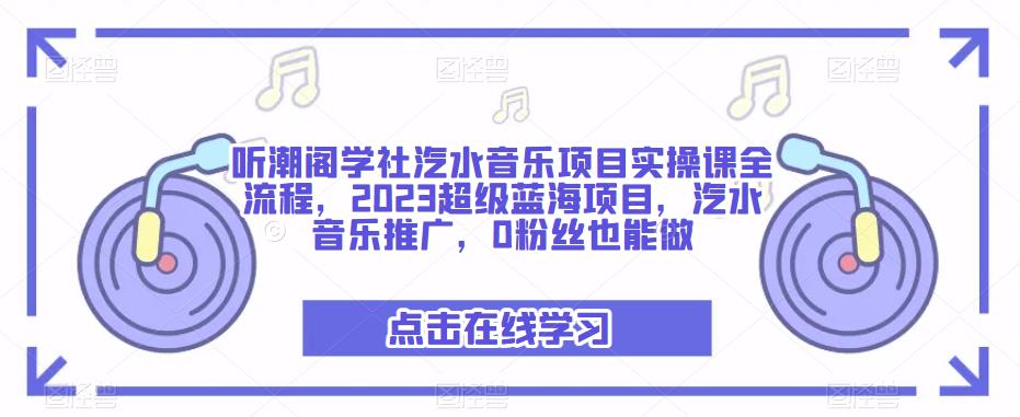 听潮阁学社汽水音乐项目实操课全流程，2023超级蓝海项目，汽水音乐推广，0粉丝也能做-夜影资源
