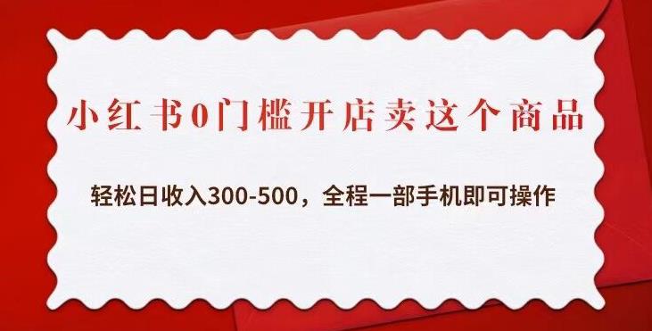 小红书0门槛开店卖这个商品，轻松日收入300-500，全程一部手机即可操作-夜影资源