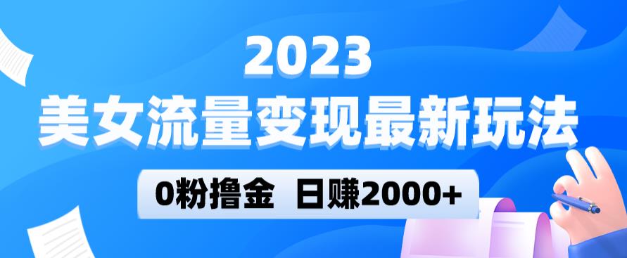 2023美女流量变现最新玩法，0粉撸金，日赚2000+，实测日引流300+-夜影资源