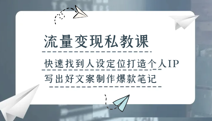 流量变现私教课，快速找到人设定位打造个人IP，写出好文案制作爆款笔记-夜影资源