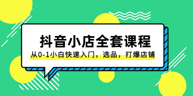 抖音小店全套课程，从0-1小白快速入门，选品，打爆店铺（131节课）-夜影资源