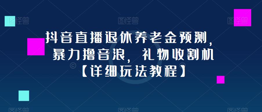 抖音直播退休养老金预测，暴力撸音浪，礼物收割机【详细玩法教程】-夜影资源