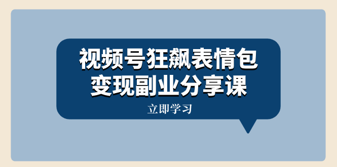 （8103期）视频号狂飙表情包变现副业分享课，一条龙玩法分享给你（附素材资源）-夜影资源