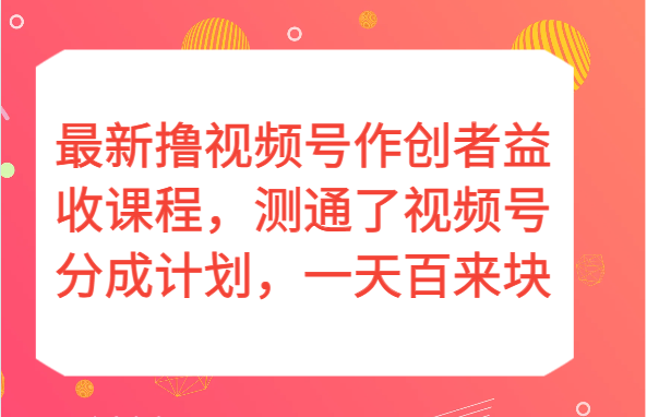 最新撸视频号作创者益收课程，测通了视频号分成计划，一天百来块！-夜影资源