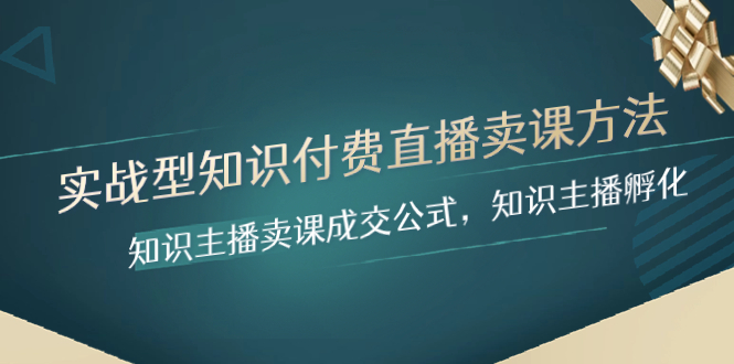 （8108期）实战型知识付费直播-卖课方法，知识主播卖课成交公式，知识主播孵化-夜影资源