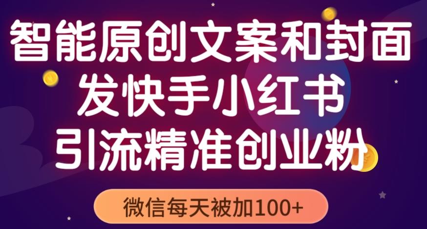 智能原创封面和创业文案，快手小红书引流精准创业粉，微信每天被加100+（揭秘）-夜影资源
