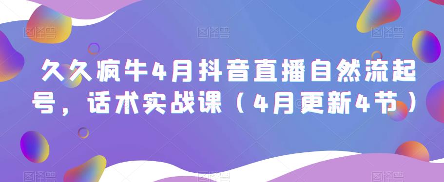 久久疯牛4月抖音直播纯自然流起号，话术实战课（4月更新4节）-夜影资源