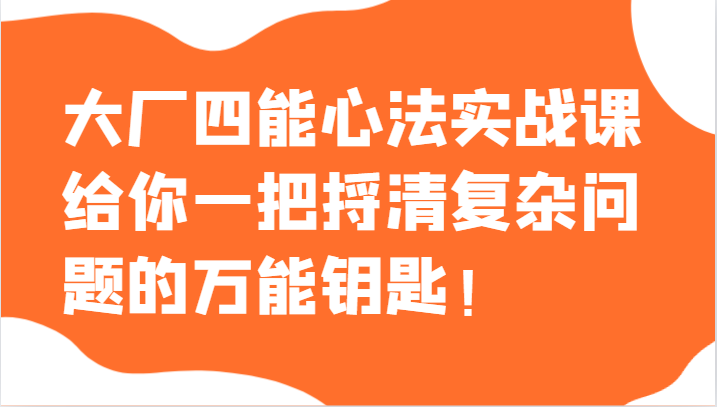 大厂四能心法实战课，给你一把捋清复杂问题的万能钥匙！-夜影资源