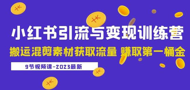 2023小红书引流与变现训练营：搬运混剪素材获取流量赚取第一桶金（9节课）-夜影资源