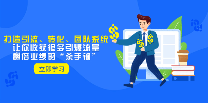 （8133期）教你打造引流、转化、团队系统，让你收获很多引爆流量、翻倍业绩的“…-夜影资源