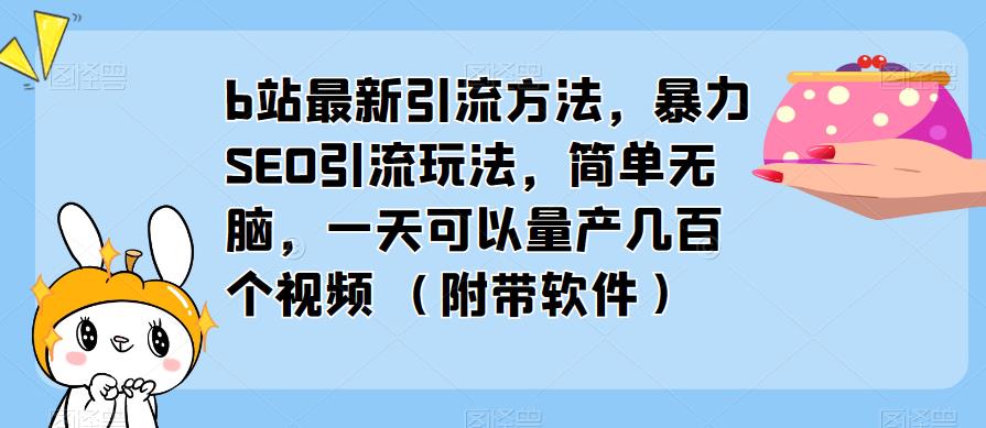 b站最新引流方法，暴力SEO引流玩法，简单无脑，一天可以量产几百个视频（附带软件）-夜影资源