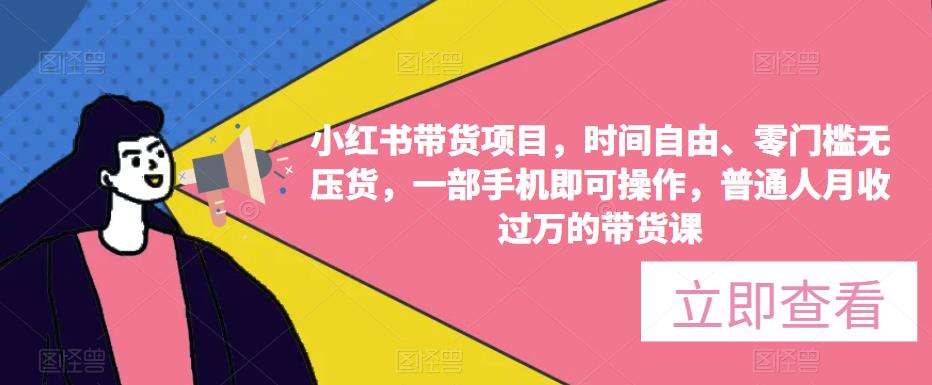 小红书带货项目，时间自由、零门槛无压货，一部手机即可操作，普通人月收过万的带货课-夜影资源