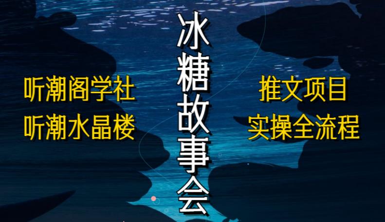 听潮阁学社听潮水晶楼抖音冰糖故事会项目实操，小说推文项目实操全流程，简单粗暴！-夜影资源