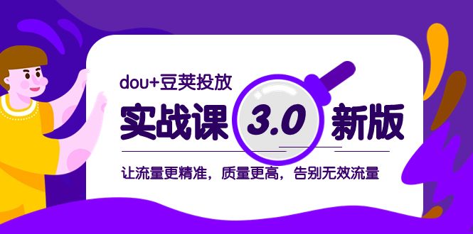 （8146期）dou+豆荚投放实战课3.0新版，让流量更精准，质量更高，告别无效流量-夜影资源