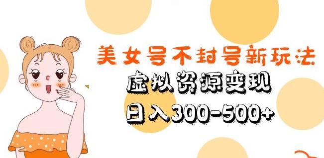 美女号不封号新玩法，虚拟资源变现，日入300-500+-夜影资源