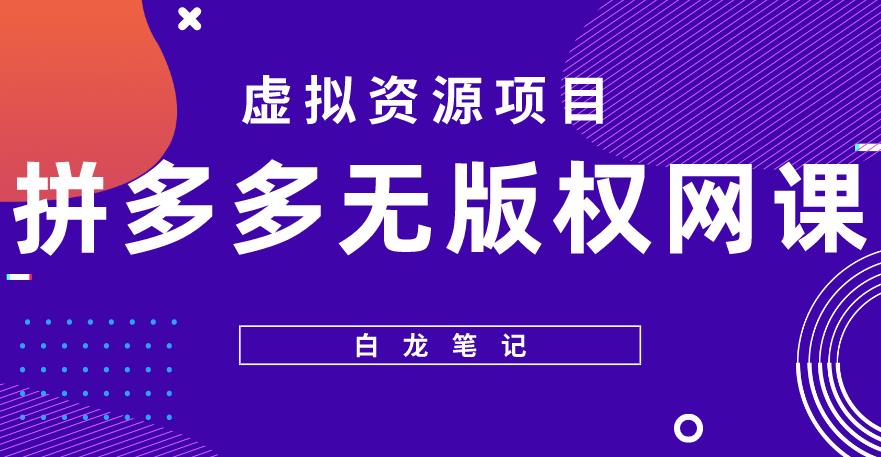 【白龙笔记】拼多多无版权网课项目，月入5000的长期项目，玩法详细拆解【揭秘】-夜影资源