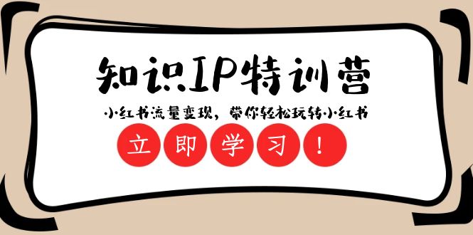 （8161期）知识IP特训营 ：小红书-流量变现，带你轻松玩转小红书（23节视频课）-夜影资源