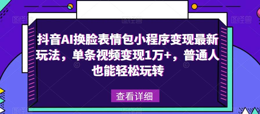 抖音AI换脸表情包小程序变现最新玩法，单条视频变现1万+，普通人也能轻松玩转！-夜影资源