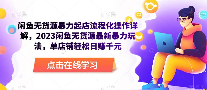 闲鱼无货源暴力起店流程化操作详解，2023闲鱼无货源最新暴力玩法，单店铺轻松日赚千元-夜影资源