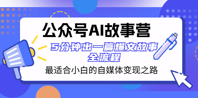 （8173期）公众号AI 故事营 最适合小白的自媒体变现之路  5分钟出一篇爆文故事 全流程-夜影资源