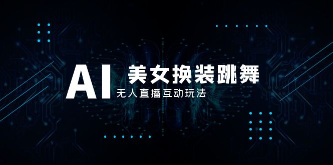 （8210期）抖音最新最火【AI美女换装跳舞】无人直播互动玩法（含全套开播教程+软件…-夜影资源