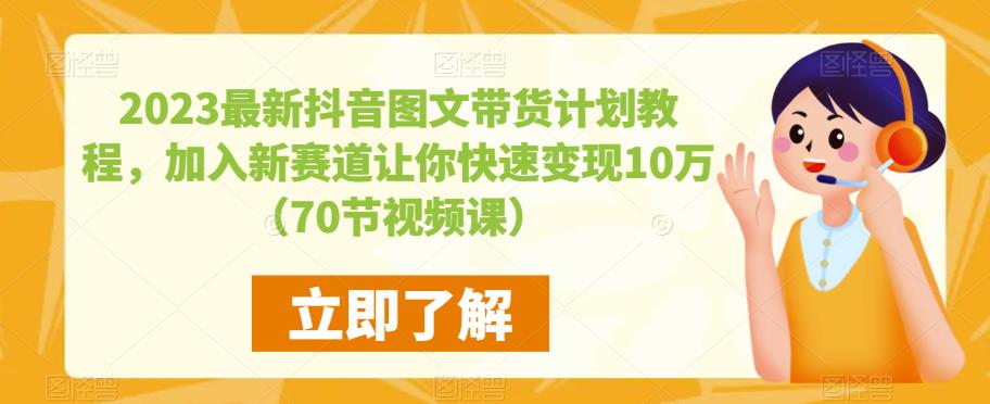2023最新抖音图文带货计划教程，加入新赛道让你快速变现10万+（70节视频课）-夜影资源
