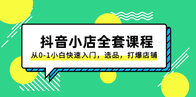 （8245期）抖音小店-全套课程，从0-1小白快速入门，选品，打爆店铺（131节课）-夜影资源