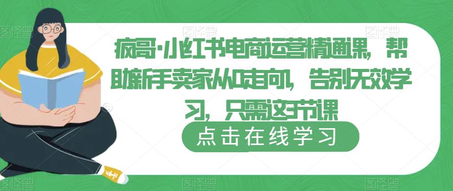 疯哥·小红书电商运营精通课，帮助新手卖家从0走向1，告别无效学习，只需这3节课-夜影资源