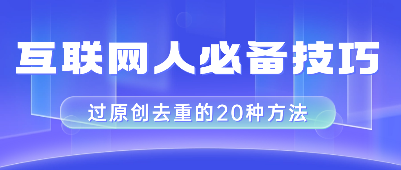 （8250期）互联网人的必备技巧，剪映视频剪辑的20种去重方法，小白也能通过二创过原创-夜影资源