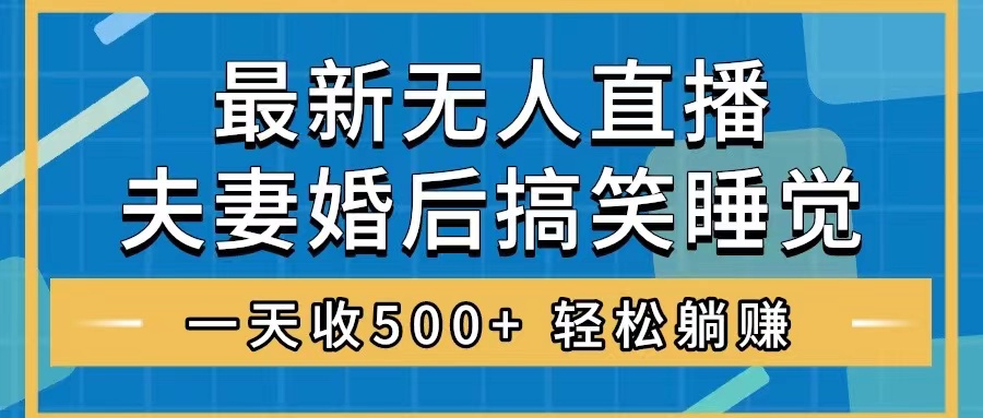 （8251期）无人直播最新玩法，婚后夫妻睡觉整蛊，礼物收不停，睡后收入500+，轻松…-夜影资源