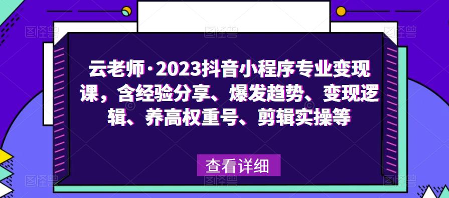云老师·2023抖音小程序专业变现课，含经验分享、爆发趋势、变现逻辑、养高权重号、剪辑实操等-夜影资源