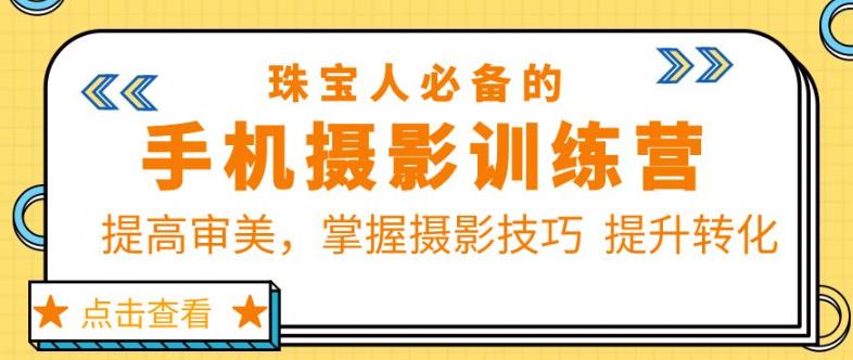珠宝人必备的手机摄影训练营第7期：提高审美，掌握摄影技巧提升转化-夜影资源
