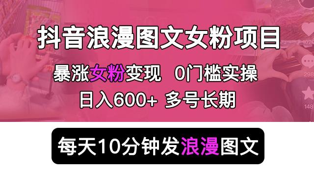 抖音浪漫图文暴力涨女粉项目，简单0门槛每天10分钟发图文日入600+长期多号【揭秘】-夜影资源