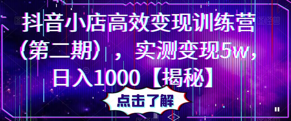 抖音小店高效变现训练营（第二期），实测变现5w，日入1000【揭秘】-夜影资源