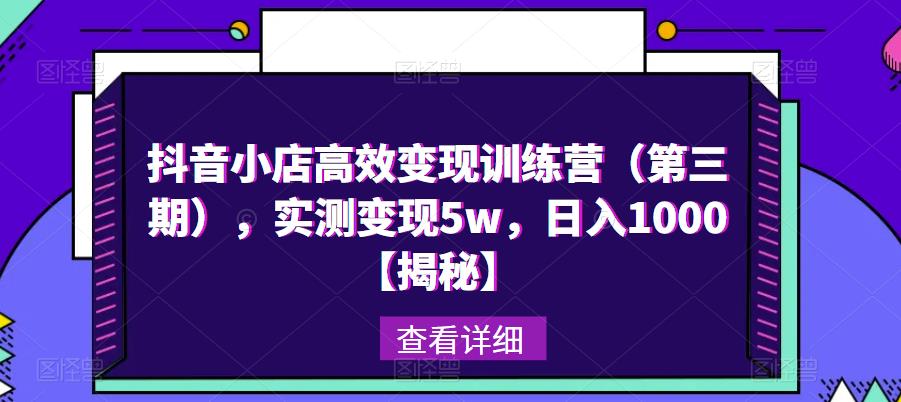 抖音小店高效变现训练营（第三期），实测变现5w，日入1000【揭秘】-夜影资源