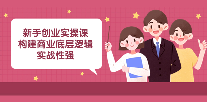 （8279期）新手创业实操课：​构建商业底层逻辑，实战性强（50节课）-夜影资源