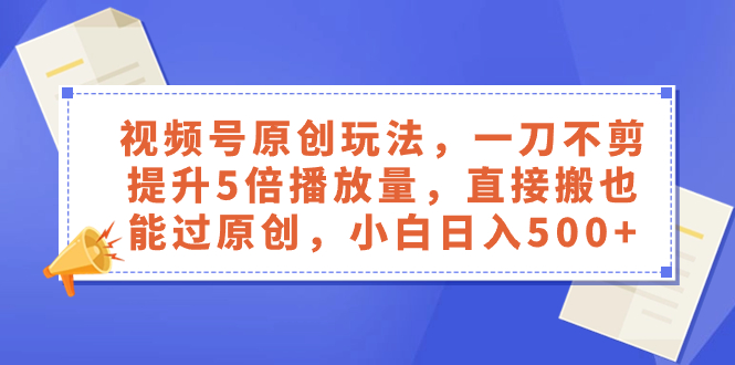 （8286期）视频号原创玩法，一刀不剪提升5倍播放量，直接搬也能过原创，小白日入500+-夜影资源